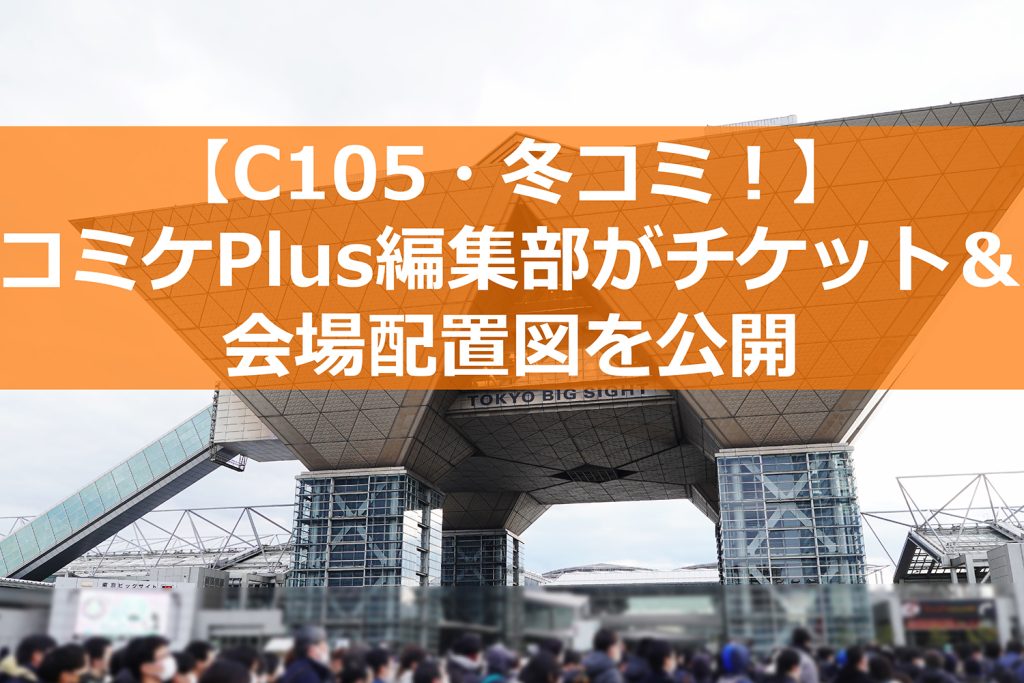 第105回コミケ（冬コミ）会場配置図＆チケット情報まとめ － サークル配置も一目瞭然【コミケPlus編集部】